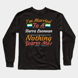 I'm Married To A Sierra Leonean Nothing Scares Me - Gift for Sierra Leonean From Sierra Leone Africa,Western Africa, Long Sleeve T-Shirt